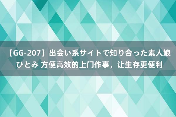 【GG-207】出会い系サイトで知り合った素人娘 ひとみ 方便高效的上门作事，让生存更便利