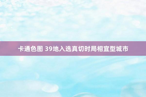 卡通色图 39地入选真切时局相宜型城市