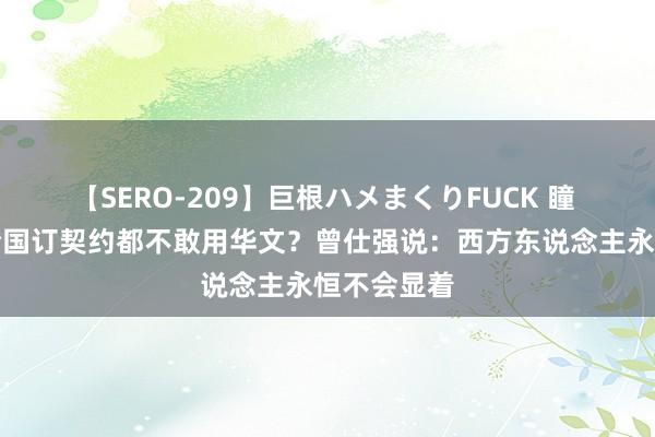 【SERO-209】巨根ハメまくりFUCK 瞳 为什么全全国订契约都不敢用华文？曾仕强说：西方东说念主永恒不会显着