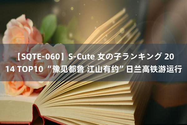 【SQTE-060】S-Cute 女の子ランキング 2014 TOP10 “豫见都鲁 江山有约”日兰高铁游运行