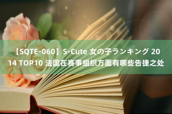 【SQTE-060】S-Cute 女の子ランキング 2014 TOP10 法国在赛事组织方面有哪些告捷之处