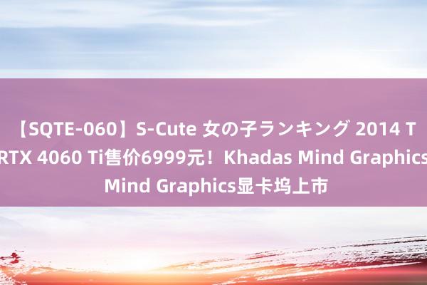 【SQTE-060】S-Cute 女の子ランキング 2014 TOP10 搭载RTX 4060 Ti售价6999元！Khadas Mind Graphics显卡坞上市