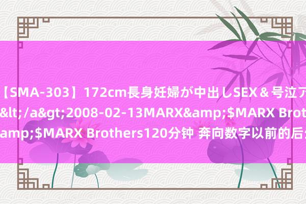 【SMA-303】172cm長身妊婦が中出しSEX＆号泣アナル姦 安藤えみ</a>2008-02-13MARX&$MARX Brothers120分钟 奔向数字以前的后生力量