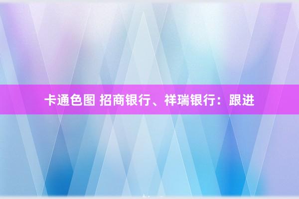 卡通色图 招商银行、祥瑞银行：跟进