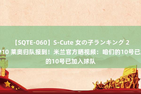 【SQTE-060】S-Cute 女の子ランキング 2014 TOP10 莱奥归队报到！米兰官方晒视频：咱们的10号已加入球队