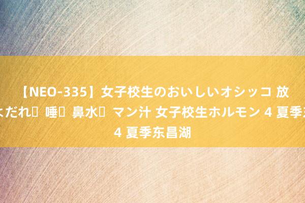 【NEO-335】女子校生のおいしいオシッコ 放尿・よだれ・唾・鼻水・マン汁 女子校生ホルモン 4 夏季东昌湖