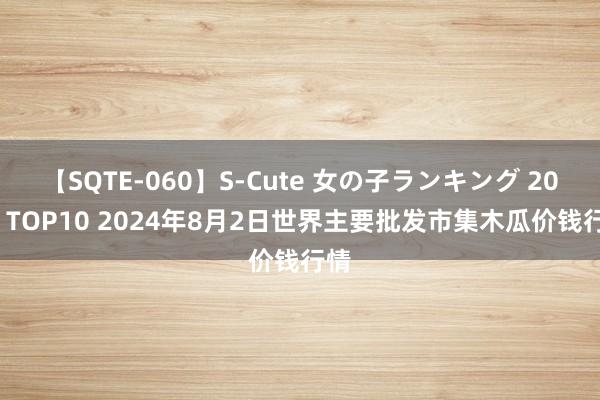 【SQTE-060】S-Cute 女の子ランキング 2014 TOP10 2024年8月2日世界主要批发市集木瓜价钱行情