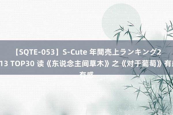 【SQTE-053】S-Cute 年間売上ランキング2013 TOP30 读《东说念主间草木》之《对于葡萄》有感