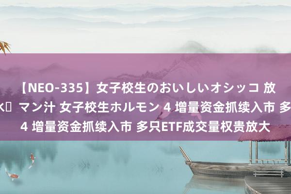 【NEO-335】女子校生のおいしいオシッコ 放尿・よだれ・唾・鼻水・マン汁 女子校生ホルモン 4 增量资金抓续入市 多只ETF成交量权贵放大