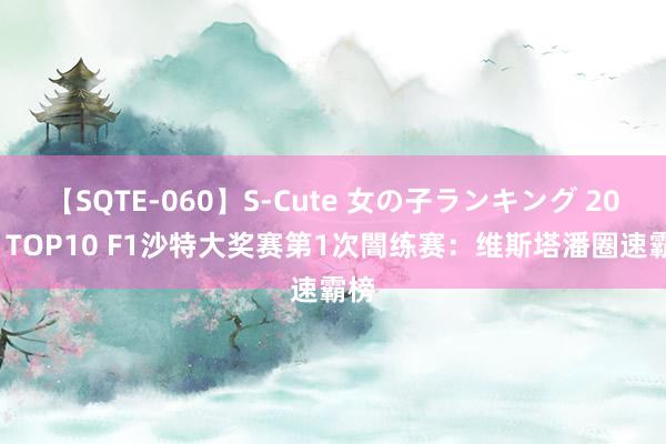 【SQTE-060】S-Cute 女の子ランキング 2014 TOP10 F1沙特大奖赛第1次闇练赛：维斯塔潘圈速霸榜