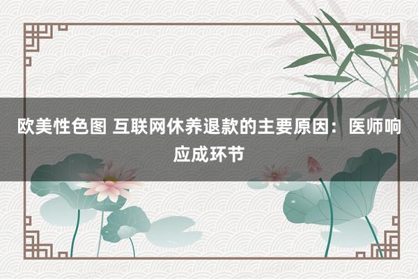 欧美性色图 互联网休养退款的主要原因：医师响应成环节