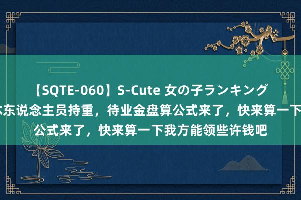 【SQTE-060】S-Cute 女の子ランキング 2014 TOP10 退休东说念主员持重，待业金盘算公式来了，快来算一下我方能领些许钱吧