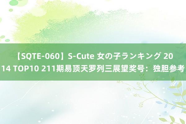 【SQTE-060】S-Cute 女の子ランキング 2014 TOP10 211期易顶天罗列三展望奖号：独胆参考