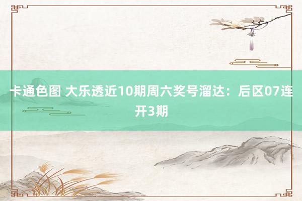 卡通色图 大乐透近10期周六奖号溜达：后区07连开3期