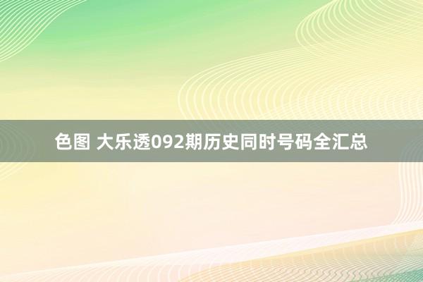 色图 大乐透092期历史同时号码全汇总