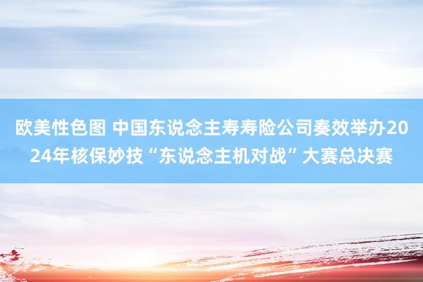 欧美性色图 中国东说念主寿寿险公司奏效举办2024年核保妙技“东说念主机对战”大赛总决赛