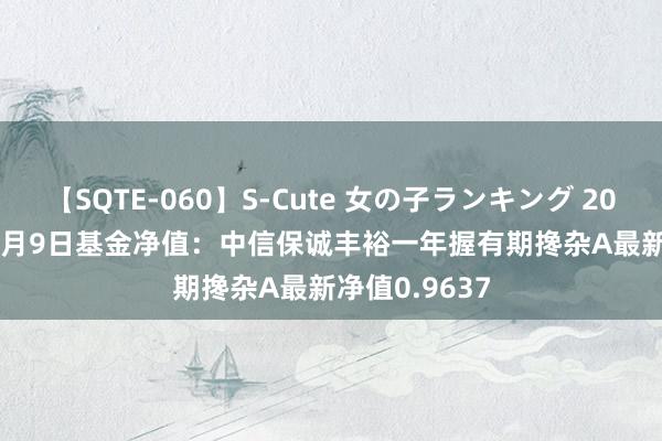 【SQTE-060】S-Cute 女の子ランキング 2014 TOP10 8月9日基金净值：中信保诚丰裕一年握有期搀杂A最新净值0.9637