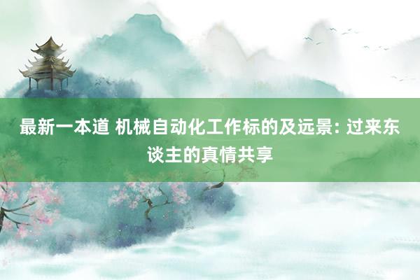 最新一本道 机械自动化工作标的及远景: 过来东谈主的真情共享