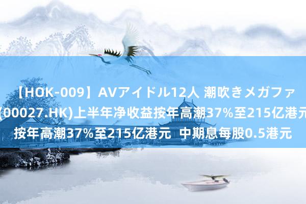 【HOK-009】AVアイドル12人 潮吹きメガファック！！！ 星河文娱(00027.HK)上半年净收益按年高潮37%至215亿港元  中期息每股0.5港元