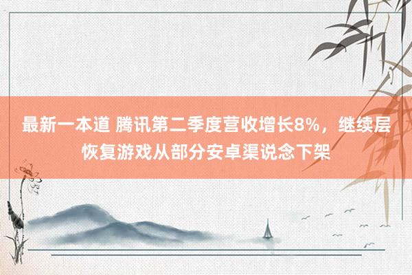 最新一本道 腾讯第二季度营收增长8%，继续层恢复游戏从部分安卓渠说念下架