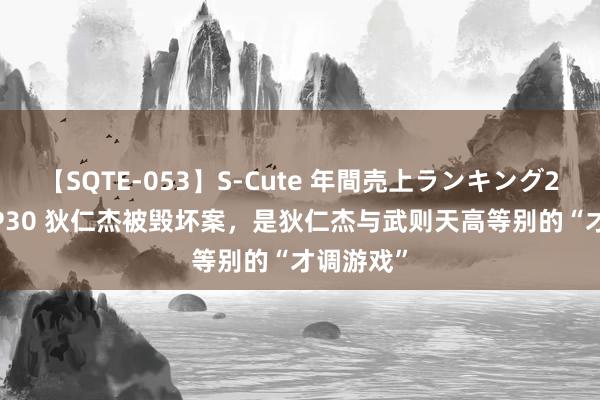 【SQTE-053】S-Cute 年間売上ランキング2013 TOP30 狄仁杰被毁坏案，是狄仁杰与武则天高等别的“才调游戏”