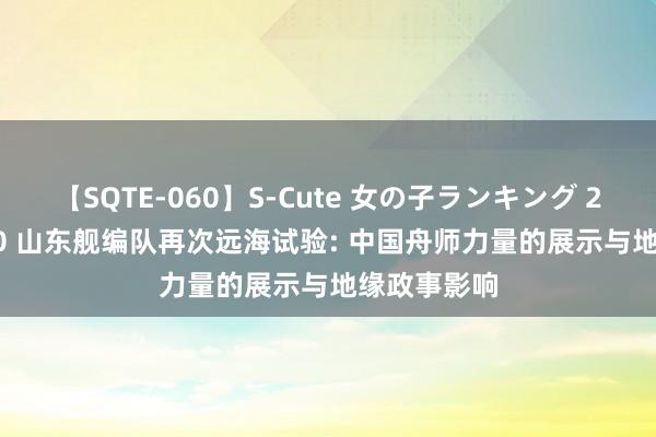 【SQTE-060】S-Cute 女の子ランキング 2014 TOP10 山东舰编队再次远海试验: 中国舟师力量的展示与地缘政事影响