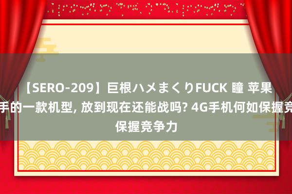 【SERO-209】巨根ハメまくりFUCK 瞳 苹果最到手的一款机型， 放到现在还能战吗? 4G手机何如保握竞争力