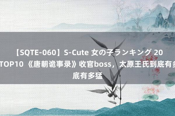 【SQTE-060】S-Cute 女の子ランキング 2014 TOP10 《唐朝诡事录》收官boss，太原王氏到底有多猛