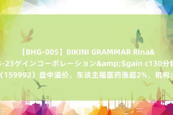 【BHG-005】BIKINI GRAMMAR Rina</a>2017-04-23ゲインコーポレーション&$gain c130分钟 改进药ETF（159992）盘中溢价，东谈主福医药涨超2%，机构：看好改进药板块后续行情丨ETF不雅察