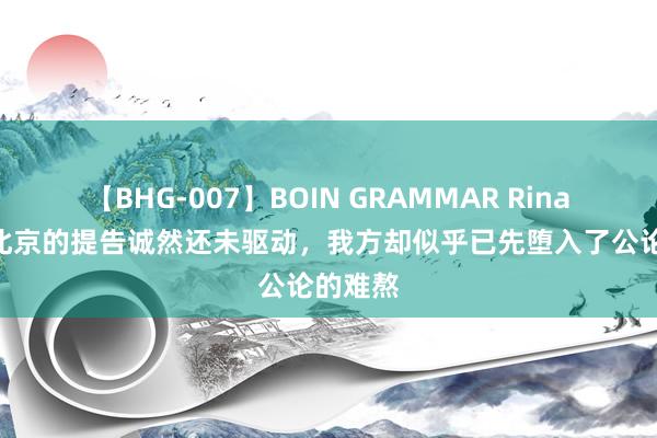 【BHG-007】BOIN GRAMMAR Rina 大S在北京的提告诚然还未驱动，我方却似乎已先堕入了公论的难熬