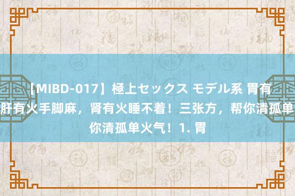 【MIBD-017】極上セックス モデル系 胃有火饿的快，肝有火手脚麻，肾有火睡不着！三张方，帮你清孤单火气！1. 胃