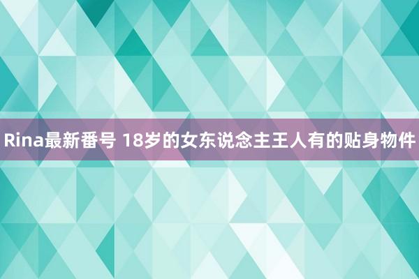 Rina最新番号 18岁的女东说念主王人有的贴身物件