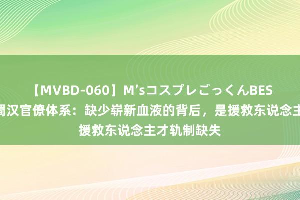 【MVBD-060】M’sコスプレごっくんBEST 从廖化看蜀汉官僚体系：缺少崭新血液的背后，是援救东说念主才轨制缺失