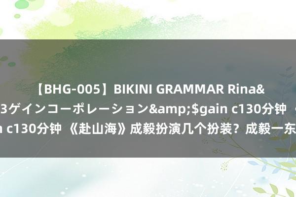 【BHG-005】BIKINI GRAMMAR Rina</a>2017-04-23ゲインコーポレーション&$gain c130分钟 《赴山海》成毅扮演几个扮装？成毅一东谈主分饰哪三角