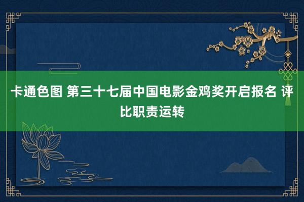 卡通色图 第三十七届中国电影金鸡奖开启报名 评比职责运转