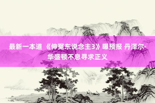 最新一本道 《伸冤东说念主3》曝预报 丹泽尔·华盛顿不息寻求正义