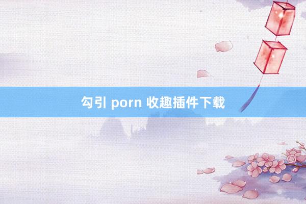 勾引 porn 收趣插件下载