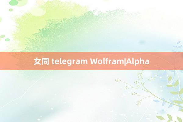 女同 telegram Wolfram|Alpha