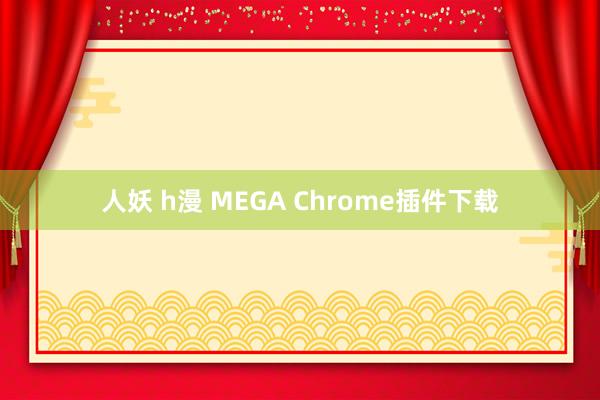 人妖 h漫 MEGA Chrome插件下载