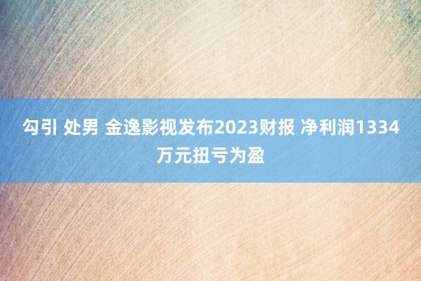 勾引 处男 金逸影视发布2023财报 净利润1334万元扭亏为盈