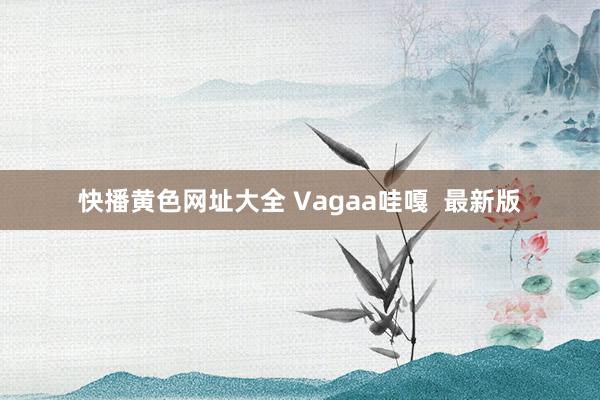 快播黄色网址大全 Vagaa哇嘎  最新版