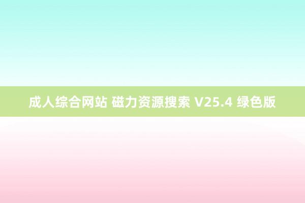 成人综合网站 磁力资源搜索 V25.4 绿色版