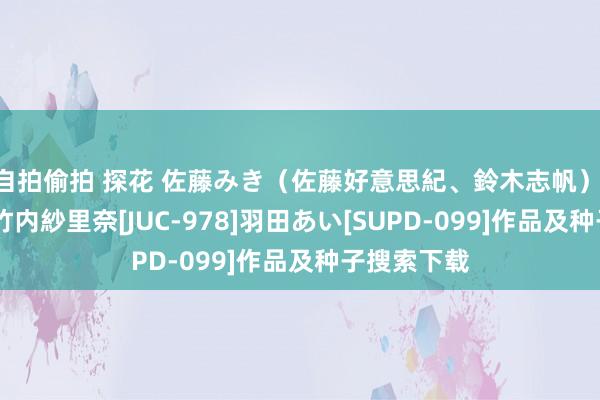 自拍偷拍 探花 佐藤みき（佐藤好意思紀、鈴木志帆） 結城みさ 竹内紗里奈[JUC-978]羽田あい[SUPD-099]作品及种子搜索下载