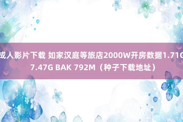 成人影片下载 如家汉庭等旅店2000W开房数据1.71G 7.47G BAK 792M（种子下载地址）